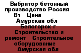  Вибратор бетонный производство Россия 42Вт › Цена ­ 12 000 - Амурская обл., Белогорск г. Строительство и ремонт » Строительное оборудование   . Амурская обл.